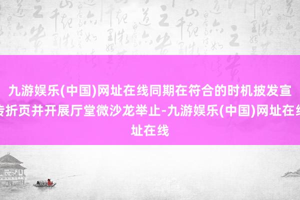 九游娛樂(中國)網址在線同期在符合的時機披發(fā)宣傳折頁并開展廳堂微沙龍舉止-九游娛樂(中國)網址在線