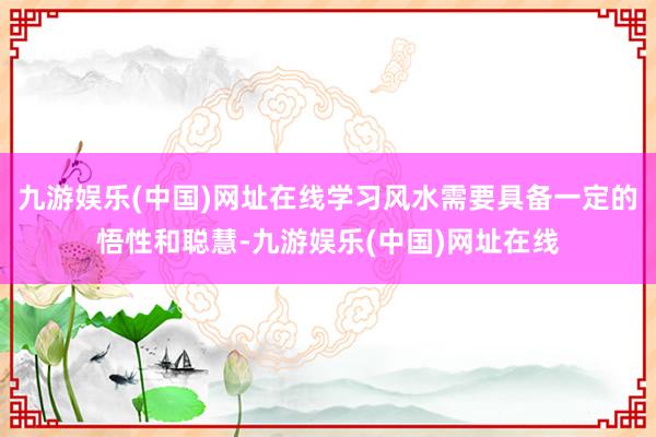 九游娛樂(中國)網址在線學習風水需要具備一定的悟性和聰慧-九游娛樂(中國)網址在線