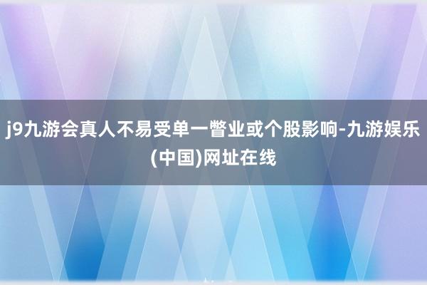 j9九游會真人不易受單一瞥業或個股影響-九游娛樂(中國)網址在線