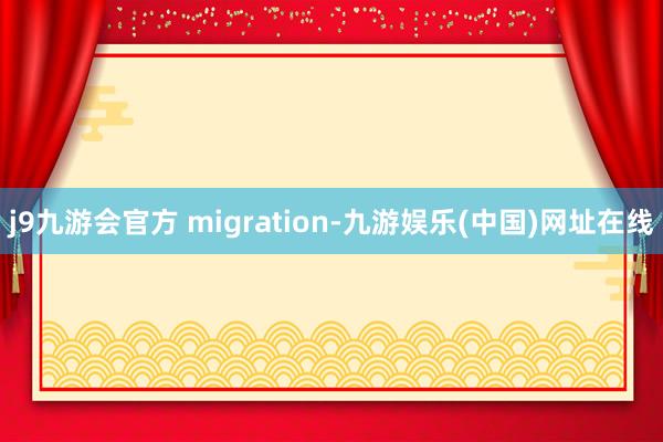 j9九游會官方 migration-九游娛樂(中國)網址在線