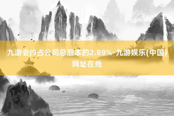 九游會J9占公司總股本的2.89%-九游娛樂(中國)網址在線