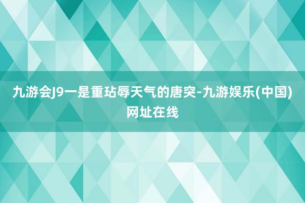 九游會J9一是重玷辱天氣的唐突-九游娛樂(中國)網(wǎng)址在線