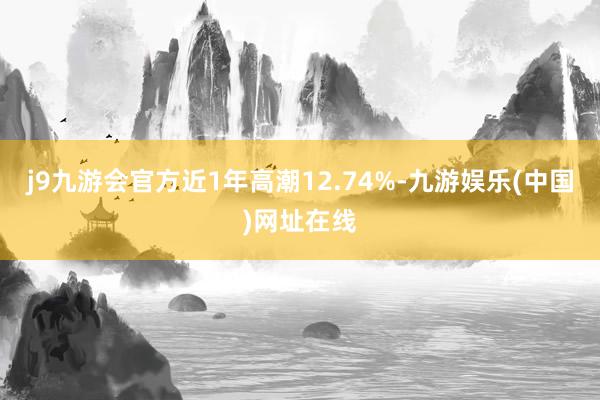 j9九游會官方近1年高潮12.74%-九游娛樂(中國)網址在線